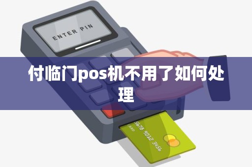 付临门pos机不用了如何处理