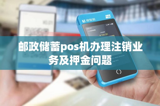 邮政储蓄pos机办理注销业务及押金问题