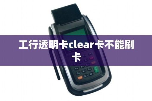 工行透明卡clear卡不能刷卡