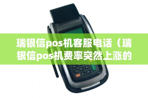 瑞银信pos机客服电话（瑞银信pos机费率突然上涨的原因）