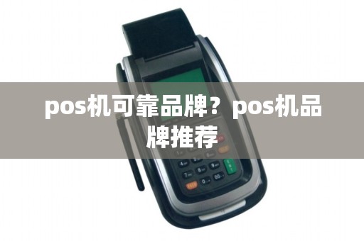 pos机可靠品牌？pos机品牌推荐