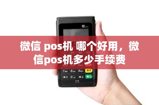 微信 pos机 哪个好用，微信pos机多少手续费