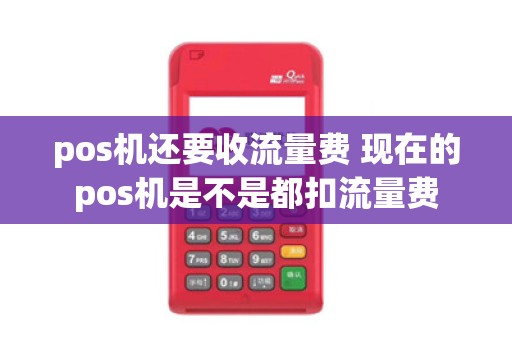 pos机还要收流量费 现在的pos机是不是都扣流量费