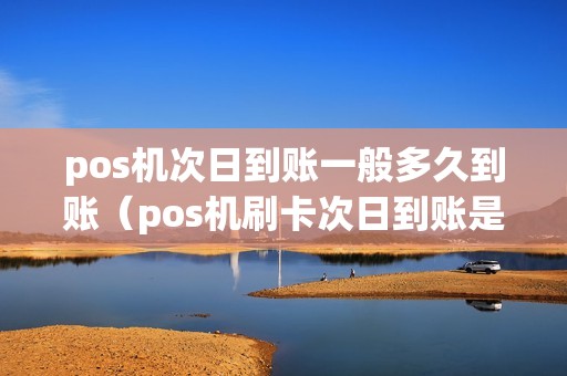 pos机次日到账一般多久到账（pos机刷卡次日到账是多久）