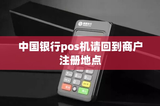 中国银行pos机请回到商户注册地点