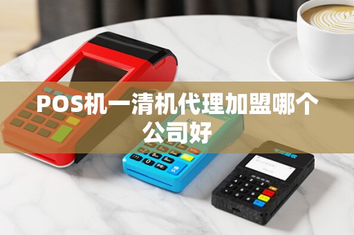 POS机一清机代理加盟哪个公司好