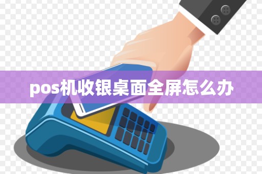 pos机收银桌面全屏怎么办