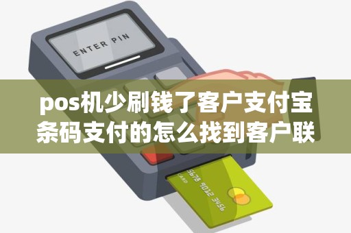 pos机少刷钱了客户支付宝条码支付的怎么找到客户联系方式