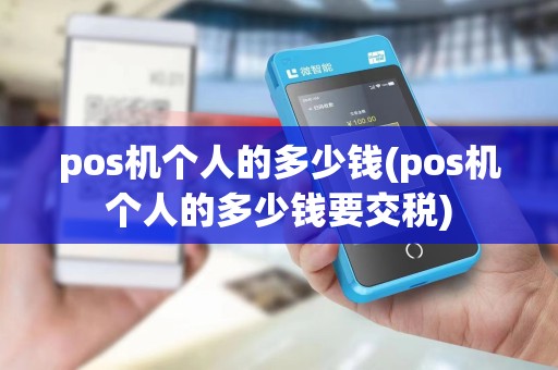 pos机个人的多少钱(pos机个人的多少钱要交税)