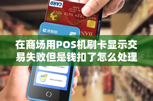 在商场用POS机刷卡显示交易失败但是钱扣了怎么处理啊