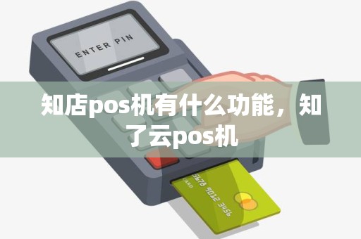 知店pos机有什么功能，知了云pos机