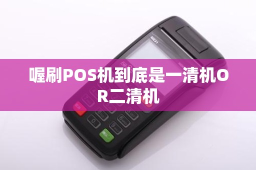 喔刷POS机到底是一清机OR二清机
