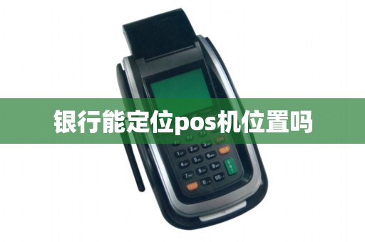 银行能定位pos机位置吗