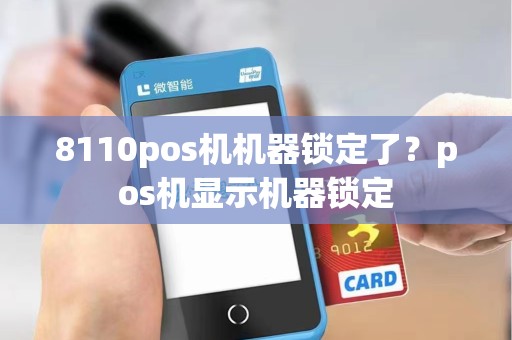 8110pos机机器锁定了？pos机显示机器锁定