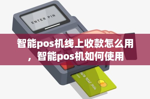 智能pos机线上收款怎么用，智能pos机如何使用