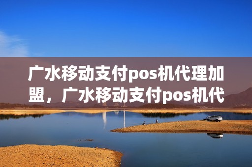 广水移动支付pos机代理加盟，广水移动支付pos机代理加盟费多少