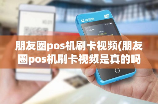朋友圈pos机刷卡视频(朋友圈pos机刷卡视频是真的吗)