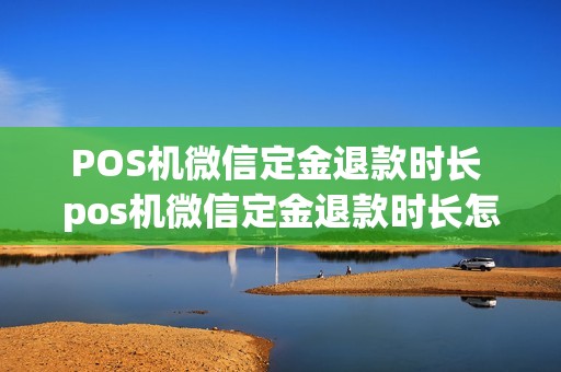POS机微信定金退款时长 pos机微信定金退款时长怎么算