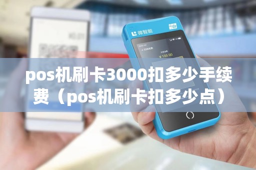 pos机刷卡3000扣多少手续费（pos机刷卡扣多少点）