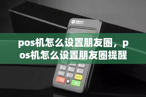 pos机怎么设置朋友圈，pos机怎么设置朋友圈提醒