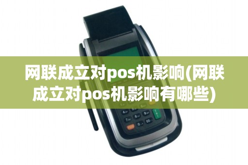 网联成立对pos机影响(网联成立对pos机影响有哪些)