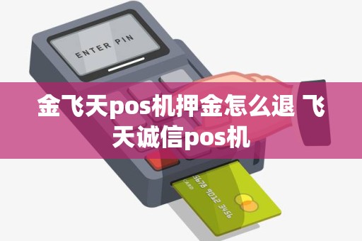 金飞天pos机押金怎么退 飞天诚信pos机