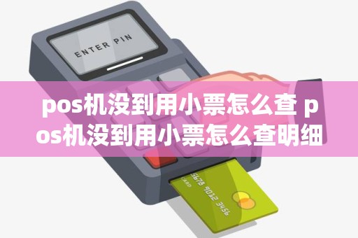 pos机没到用小票怎么查 pos机没到用小票怎么查明细
