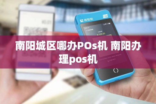南阳城区哪办POs机 南阳办理pos机
