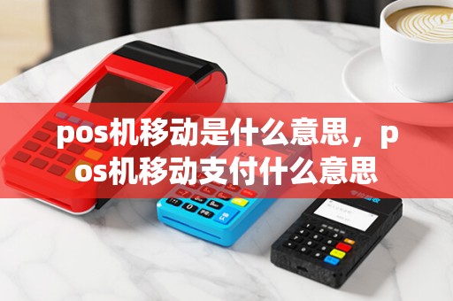 pos机移动是什么意思，pos机移动支付什么意思
