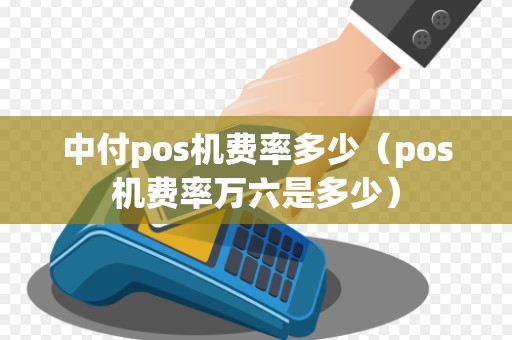 中付pos机费率多少（pos机费率万六是多少）