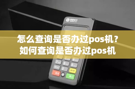怎么查询是否办过pos机？如何查询是否办过pos机