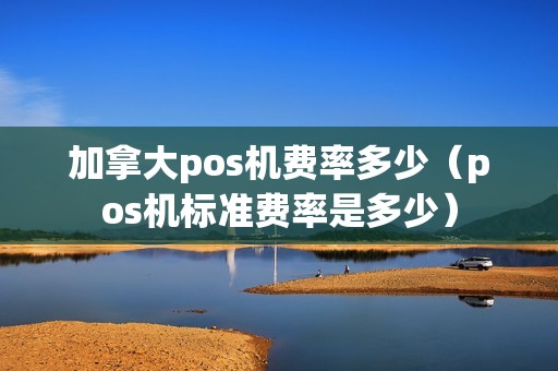 加拿大pos机费率多少（pos机标准费率是多少）
