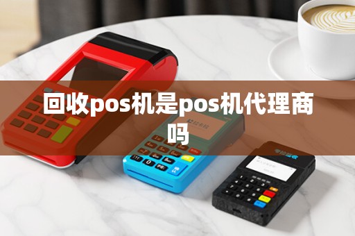 回收pos机是pos机代理商吗