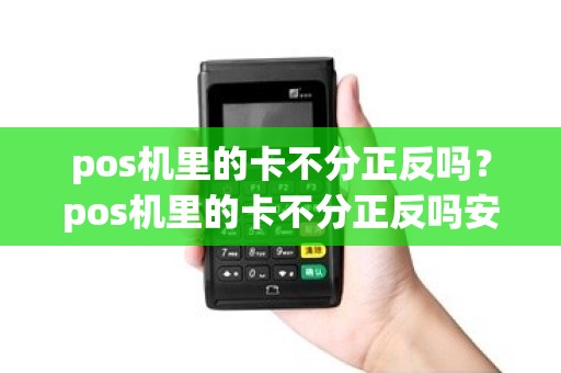 pos机里的卡不分正反吗？pos机里的卡不分正反吗安全吗