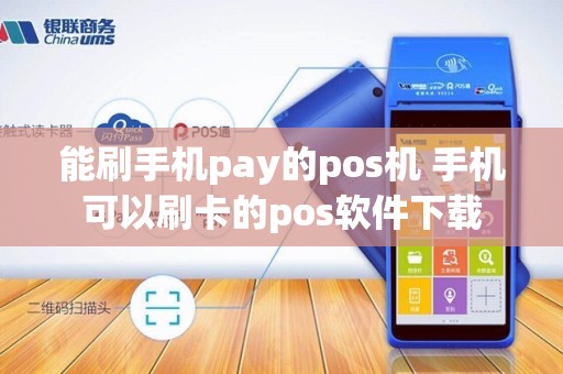 能刷手机pay的pos机 手机可以刷卡的pos软件下载