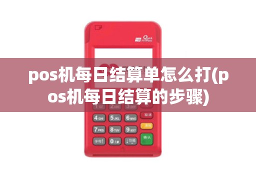 pos机每日结算单怎么打(pos机每日结算的步骤)