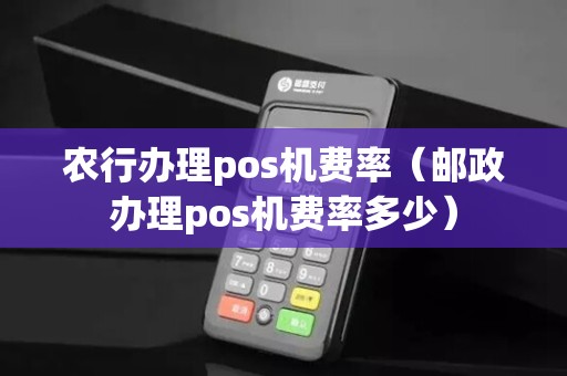 农行办理pos机费率（邮政办理pos机费率多少）