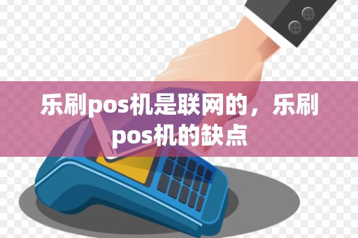 乐刷pos机是联网的，乐刷pos机的缺点