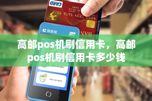 高邮pos机刷信用卡，高邮pos机刷信用卡多少钱