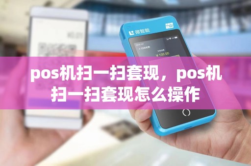 pos机扫一扫套现，pos机扫一扫套现怎么操作
