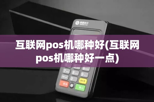 互联网pos机哪种好(互联网pos机哪种好一点)