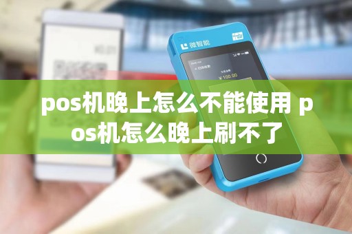 pos机晚上怎么不能使用 pos机怎么晚上刷不了
