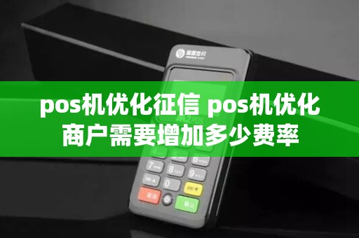 pos机优化征信 pos机优化商户需要增加多少费率