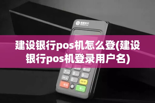 建设银行pos机怎么登(建设银行pos机登录用户名)