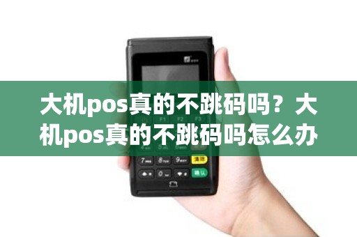 大机pos真的不跳码吗？大机pos真的不跳码吗怎么办