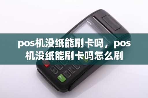 pos机没纸能刷卡吗，pos机没纸能刷卡吗怎么刷