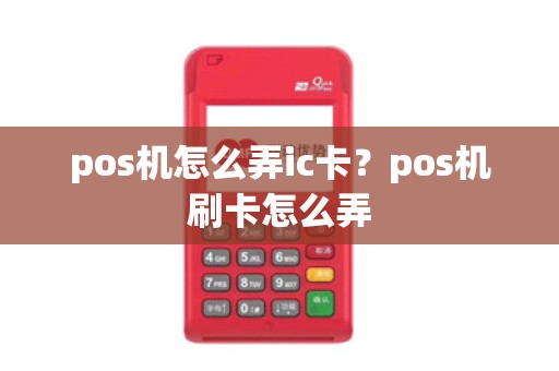 pos机怎么弄ic卡？pos机刷卡怎么弄