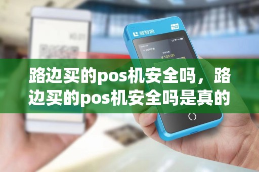 路边买的pos机安全吗，路边买的pos机安全吗是真的吗