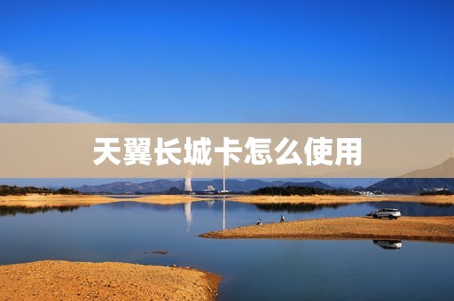天翼长城卡怎么使用