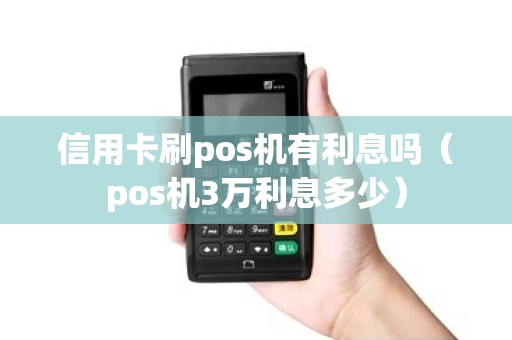 信用卡刷pos机有利息吗（pos机3万利息多少）